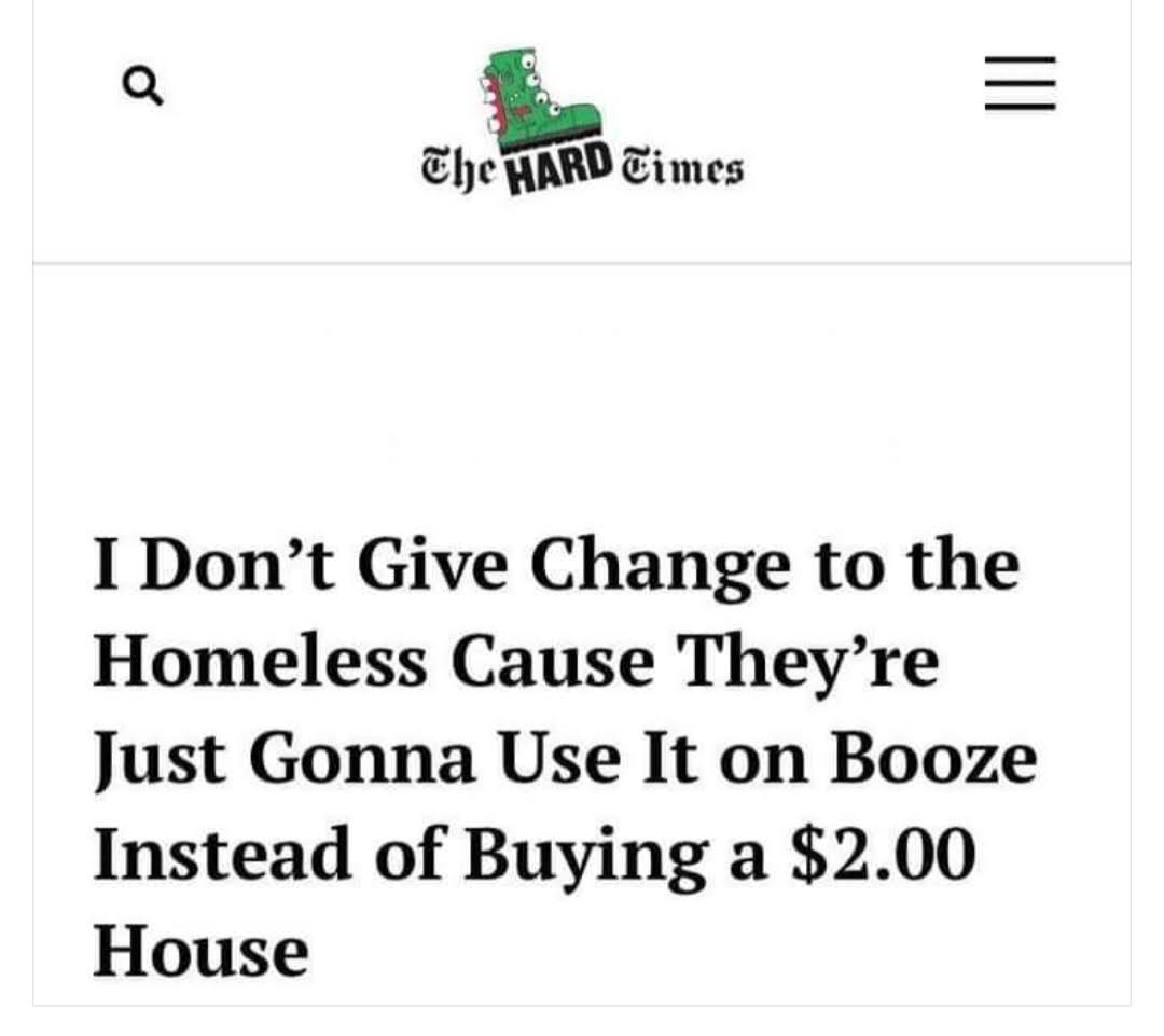 Satire headline on The Hard Times 'I don't give change tot he homeless cause they're just going to use it on booze instead of buying a 2.00 dollar house.