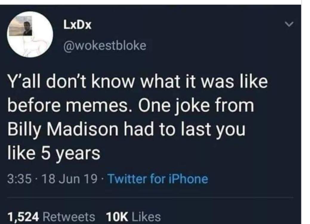 Tweet content - Y'all don't know what it was like before memes. One joke from Billy Madison had to last you like five years.