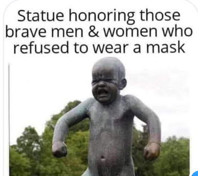 Meme text - statue honoring those brave men and women who refused to wear a mask - statue of whining baby.
