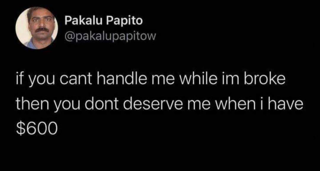 Tweet text - If you can't handle me while im broke then you dont deserve me when i have $600.