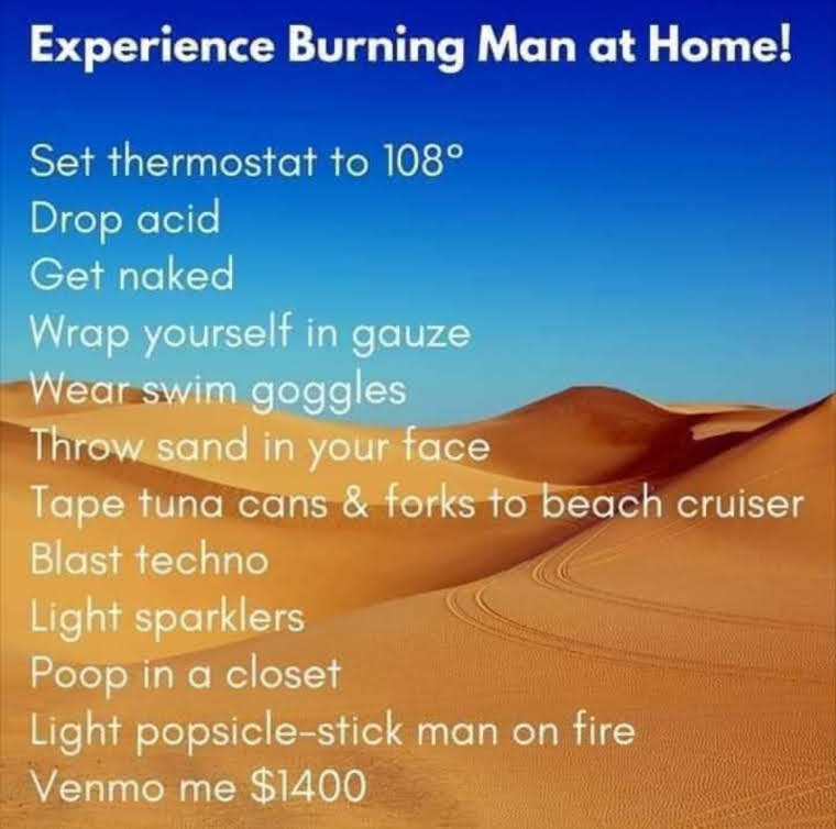 Humorous image describing how to experience Burning Man at Home: set thermostat to 108, drop acid, get naked, wrap self in gauze, wear swim goggles, throw sand in face, tape tuna cans & forks to beach cruiser, blast techno, light sparklers, poop in closet, light popsicle stick man on fire, Venmo $1400