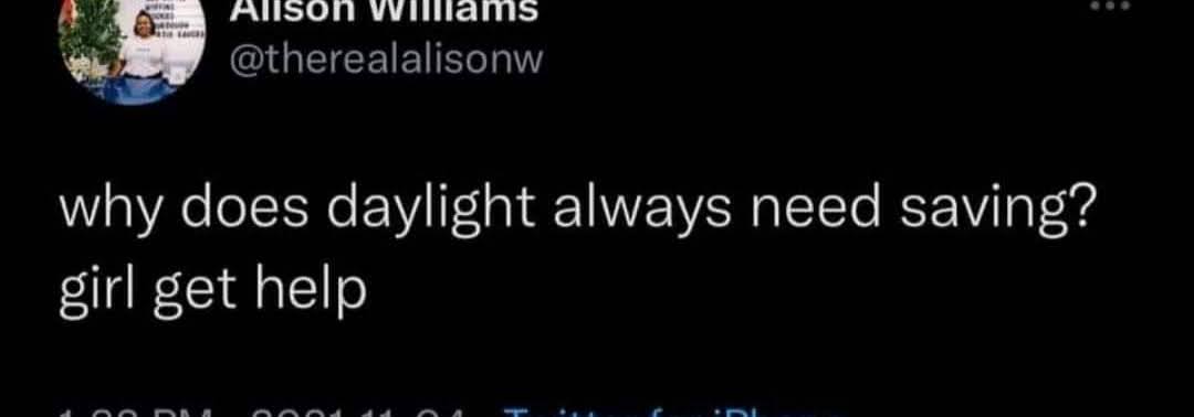 meme text - Why does daylight always need saving? Girl get help..