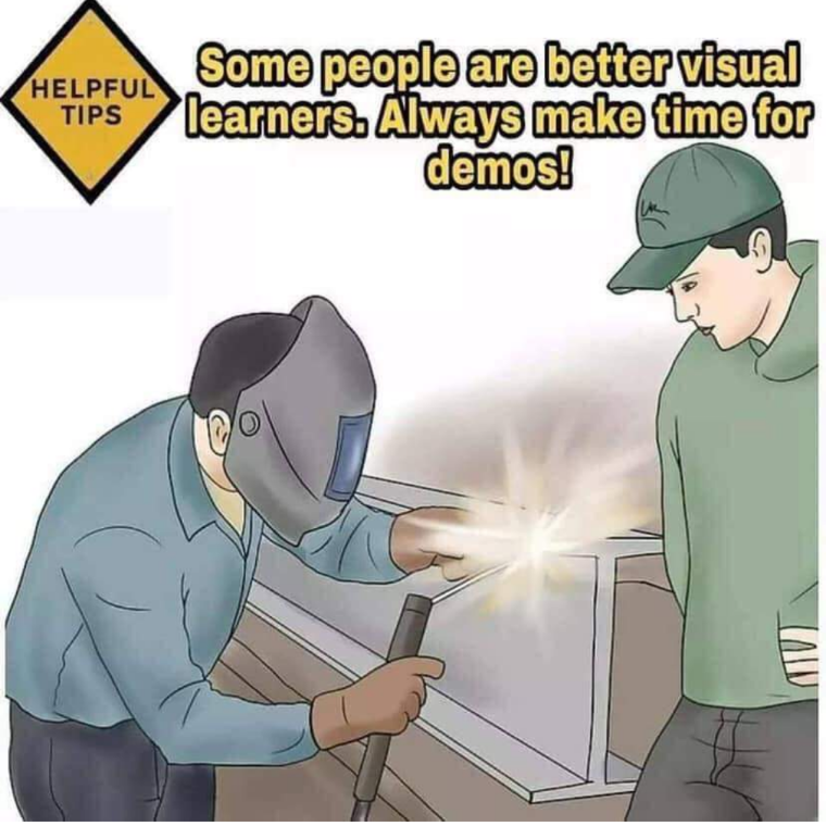 Helpful tips: Some people are better visual learners - Always make time for demos! Guy watching welding has no eye protection.